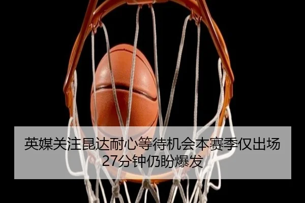 英媒关注昆达耐心等待机会本赛季仅出场27分钟仍盼爆发